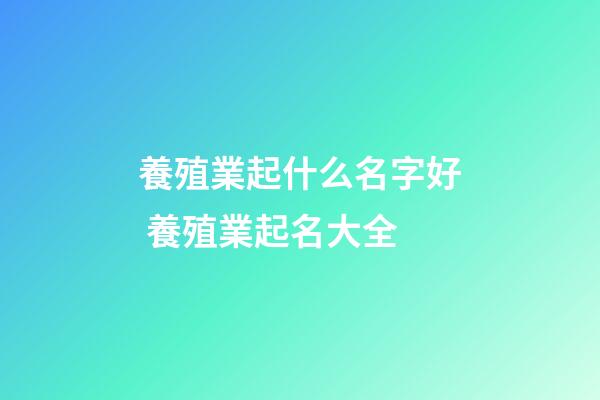 養殖業起什么名字好 養殖業起名大全-第1張-公司起名-玄機派